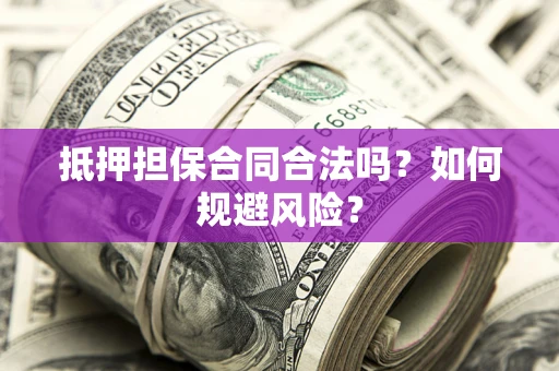武汉抵押担保合同合法吗？如何规避风险？