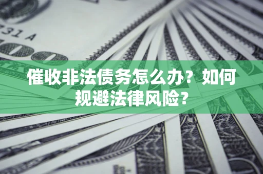 武汉催收非法债务怎么办？如何规避法律风险？