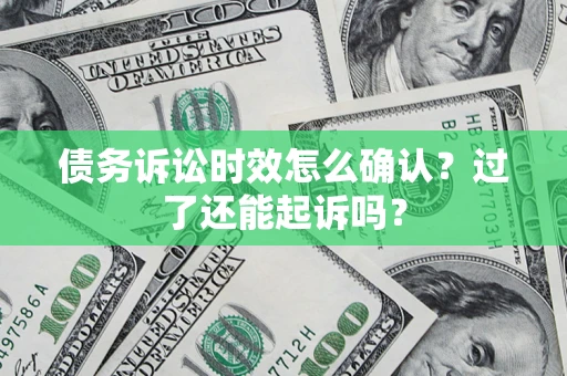武汉债务诉讼时效怎么确认？过了还能起诉吗？