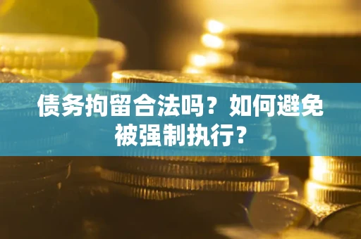 武汉债务拘留合法吗？如何避免被强制执行？