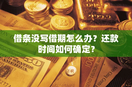武汉借条没写借期怎么办？还款时间如何确定？