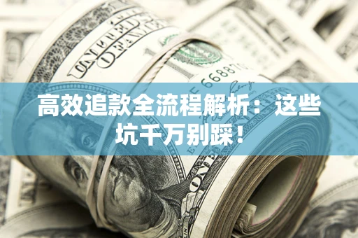 武汉高效追款全流程解析：这些坑千万别踩！