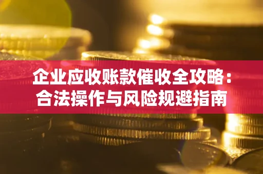武汉企业应收账款催收全攻略：合法操作与风险规避指南