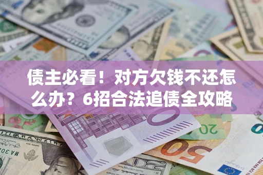 武汉债主必看！对方欠钱不还怎么办？6招合法追债全攻略