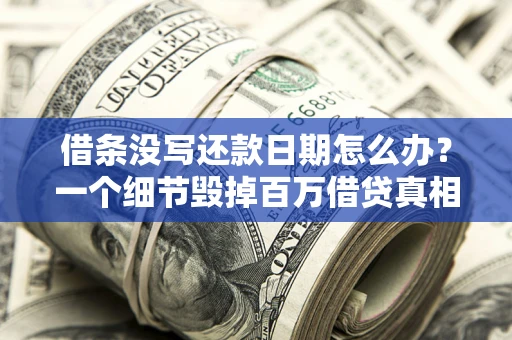 武汉借条没写还款日期怎么办？一个细节毁掉百万借贷真相