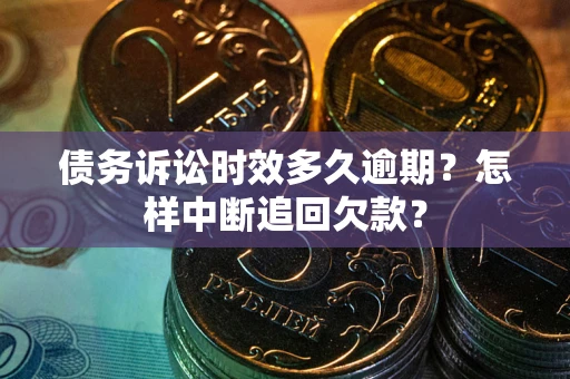 武汉债务诉讼时效多久逾期？怎样中断追回欠款？