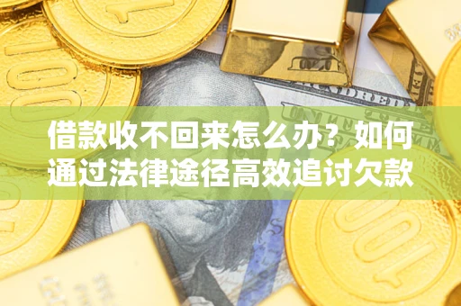 武汉借款收不回来怎么办？如何通过法律途径高效追讨欠款？