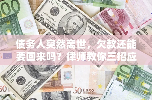 武汉债务人突然离世，欠款还能要回来吗？律师教你三招应对