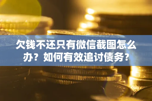 武汉欠钱不还只有微信截图怎么办？如何有效追讨债务？