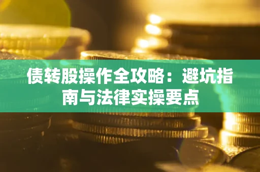 武汉债转股操作全攻略：避坑指南与法律实操要点