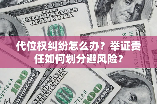 武汉代位权纠纷怎么办？举证责任如何划分避风险？