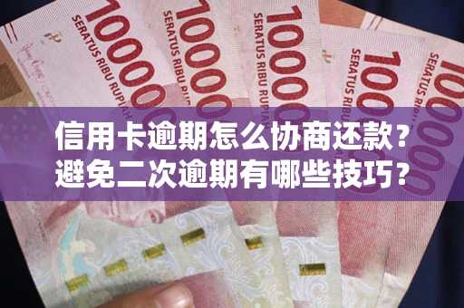 武汉信用卡逾期怎么协商还款？避免二次逾期有哪些技巧？