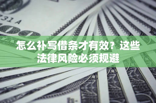 武汉怎么补写借条才有效？这些法律风险必须规避
