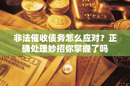 武汉非法催收债务怎么应对？正确处理妙招你掌握了吗