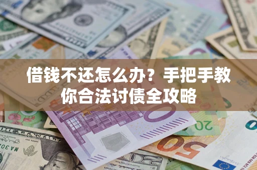 武汉借钱不还怎么办？手把手教你合法讨债全攻略
