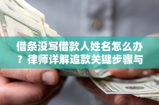 武汉借条没写借款人姓名怎么办？律师详解追款关键步骤与证据链构建