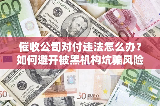 武汉催收公司对付违法怎么办？如何避开被黑机构坑骗风险