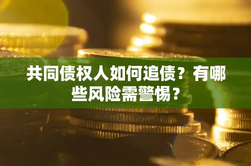 武汉共同债权人如何追债？有哪些风险需警惕？