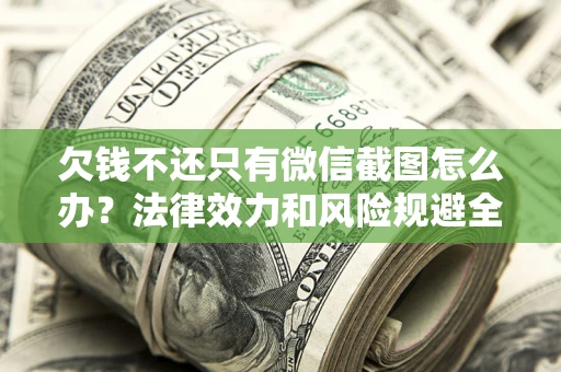 武汉欠钱不还只有微信截图怎么办？法律效力和风险规避全解析