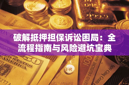 武汉破解抵押担保诉讼困局：全流程指南与风险避坑宝典