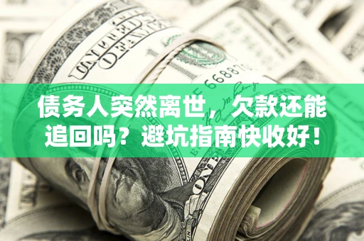 武汉债务人突然离世，欠款还能追回吗？避坑指南快收好！
