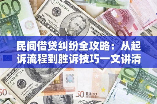 武汉民间借贷纠纷全攻略：从起诉流程到胜诉技巧一文讲清