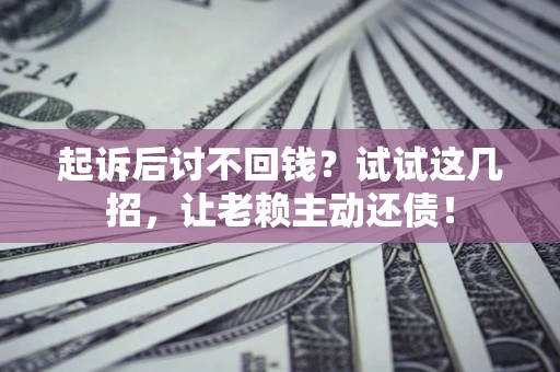 武汉起诉后讨不回钱？试试这几招，让老赖主动还债！