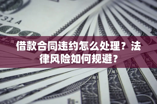 武汉借款合同违约怎么处理？法律风险如何规避？