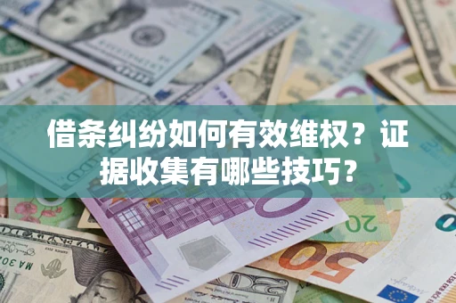 武汉借条纠纷如何有效维权？证据收集有哪些技巧？