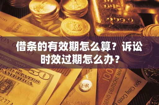 武汉借条的有效期怎么算？诉讼时效过期怎么办？