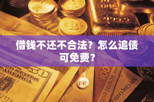 武汉借钱不还不合法？怎么追债可免费？