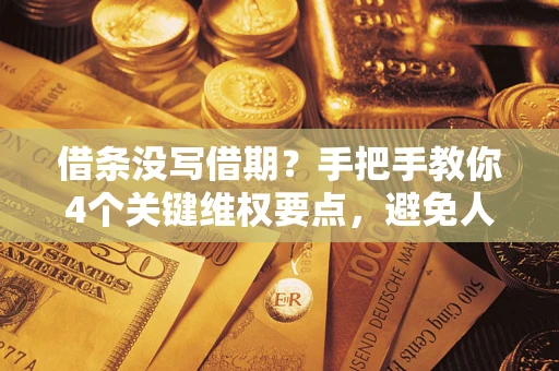 武汉借条没写借期？手把手教你4个关键维权要点，避免人财两空