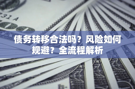武汉债务转移合法吗？风险如何规避？全流程解析