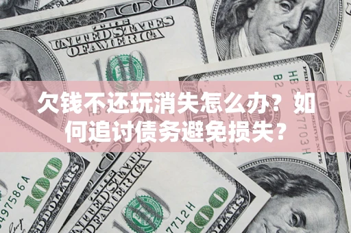 武汉欠钱不还玩消失怎么办？如何追讨债务避免损失？