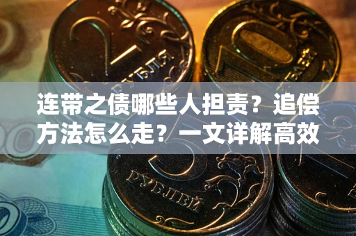 武汉连带之债哪些人担责？追偿方法怎么走？一文详解高效维权流程