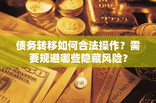 武汉债务转移如何合法操作？需要规避哪些隐藏风险？