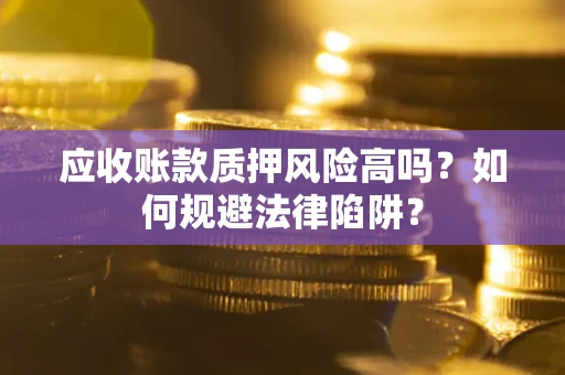 武汉应收账款质押风险高吗？如何规避法律陷阱？