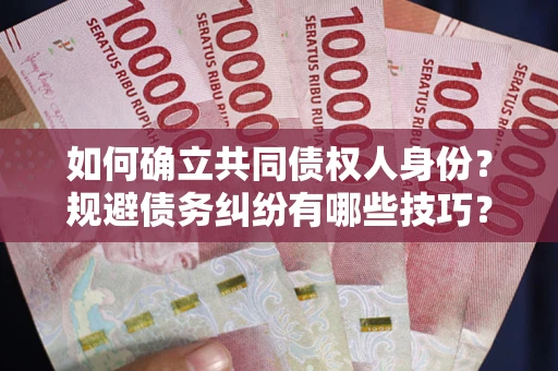 武汉如何确立共同债权人身份？规避债务纠纷有哪些技巧？