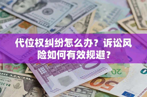 武汉代位权纠纷怎么办？诉讼风险如何有效规避？