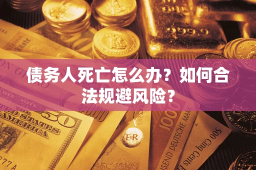 武汉债务人死亡怎么办？如何合法规避风险？