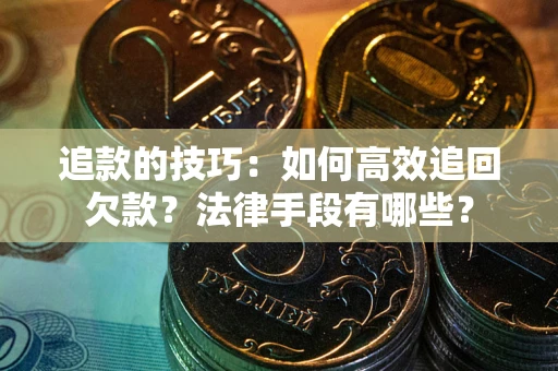 武汉追款的技巧：如何高效追回欠款？法律手段有哪些？