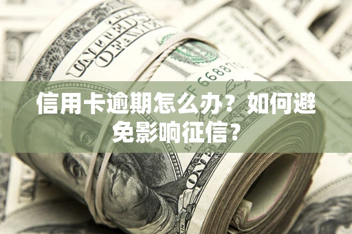 武汉信用卡逾期怎么办？如何避免影响征信？