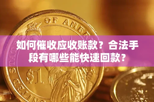 武汉如何催收应收账款？合法手段有哪些能快速回款？