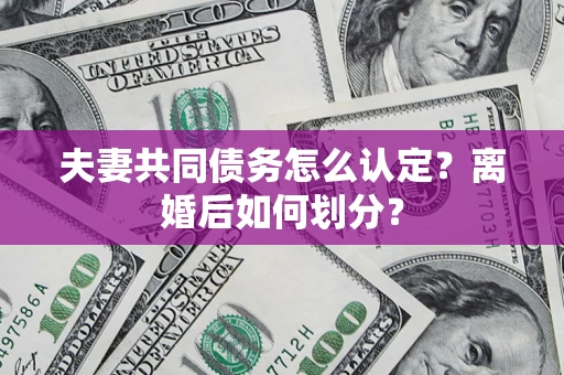 武汉夫妻共同债务怎么认定？离婚后如何划分？