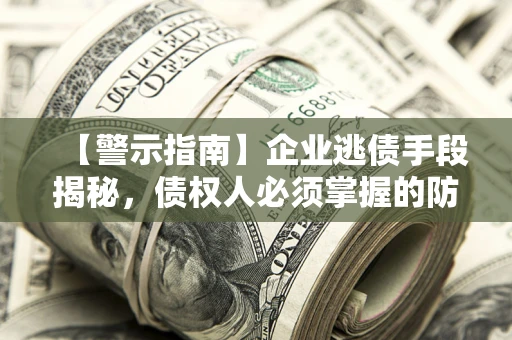 武汉【警示指南】企业逃债手段揭秘，债权人必须掌握的防坑宝典