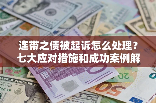 武汉连带之债被起诉怎么处理？七大应对措施和成功案例解析