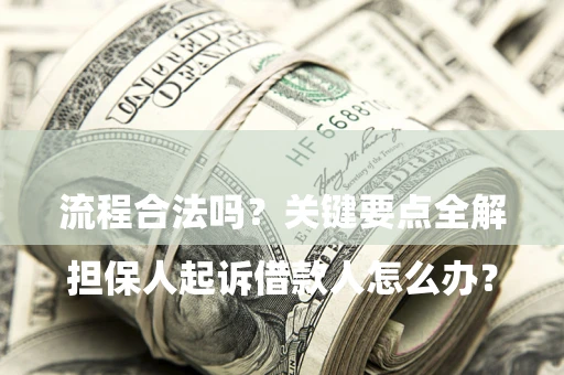 武汉

担保人起诉借款人怎么办？流程合法吗？关键要点全解析