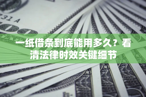 武汉一纸借条到底能用多久？看清法律时效关键细节