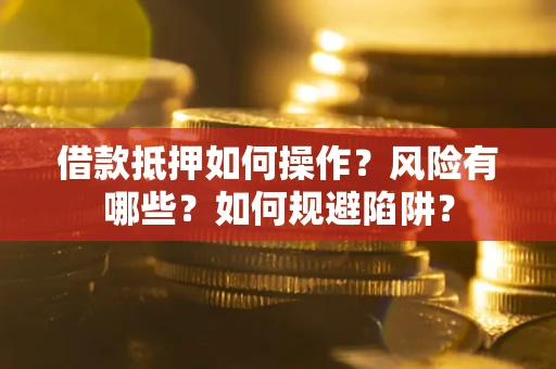武汉借款抵押如何操作？风险有哪些？如何规避陷阱？