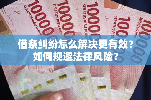 武汉借条纠纷怎么解决更有效？如何规避法律风险？